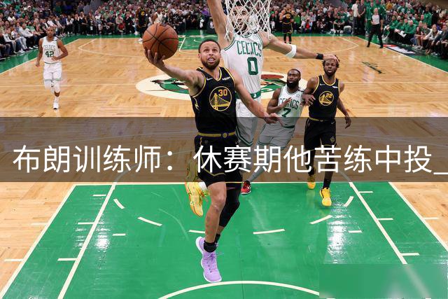 布朗训练师：休赛期他苦练中投 运球 背打 提升阅读防守能力